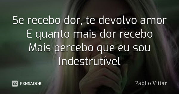 Se recebo dor, te devolvo amor E quanto mais dor recebo Mais percebo que eu sou Indestrutível... Frase de Pabllo Vittar.