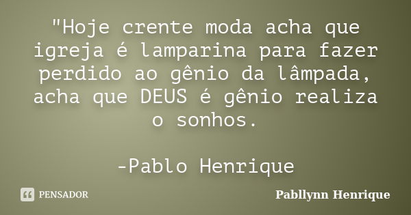 "Hoje crente moda acha que igreja é lamparina para fazer perdido ao gênio da lâmpada, acha que DEUS é gênio realiza o sonhos. -Pablo Henrique... Frase de Pabllynn Henrique.