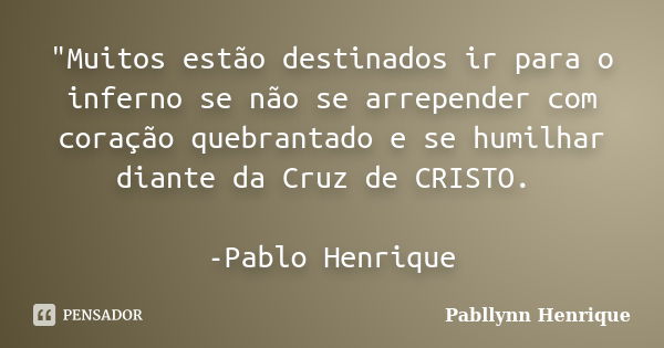 "Muitos estão destinados ir para o inferno se não se arrepender com coração quebrantado e se humilhar diante da Cruz de CRISTO. -Pablo Henrique... Frase de Pabllynn Henrique.