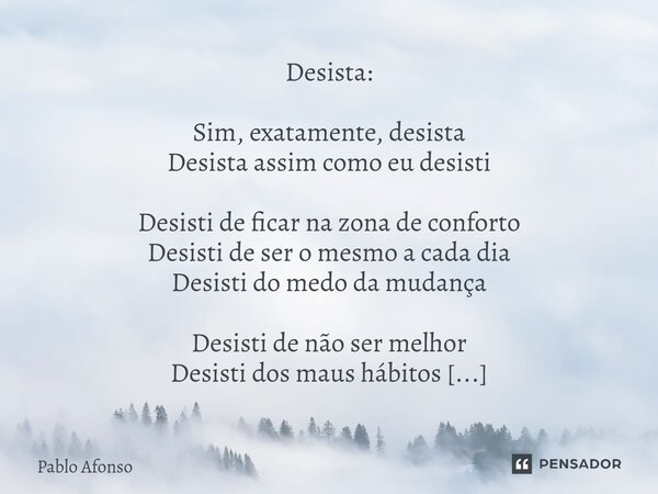 Desista: ⁠Sim, exatamente, desista Desista assim como eu desisti Desisti de ficar na zona de conforto Desisti de ser o mesmo a cada dia Desisti do medo da mudan... Frase de Pablo Afonso.