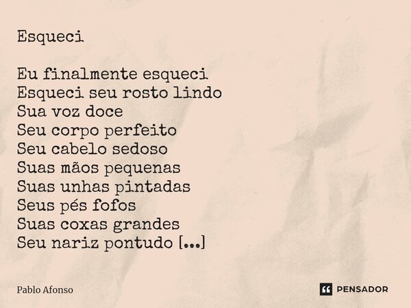 ⁠Esqueci Eu finalmente esqueci Esqueci seu rosto lindo Sua voz doce Seu corpo perfeito Seu cabelo sedoso Suas mãos pequenas Suas unhas pintadas Seus pés fofos S... Frase de Pablo Afonso.