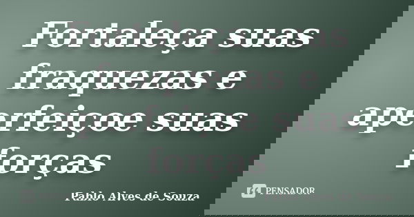 Fortaleça suas fraquezas e aperfeiçoe suas forças... Frase de Pablo Alves de Souza.