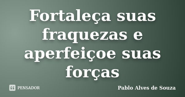 Fortaleça suas fraquezas e aperfeiçoe suas forças... Frase de Pablo Alves de Souza.