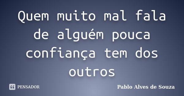 Quem muito mal fala de alguém pouca confiança tem dos outros... Frase de Pablo Alves de Souza.