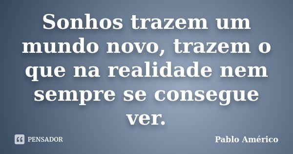 Sonhos trazem um mundo novo, trazem o que na realidade nem sempre se consegue ver.... Frase de Pablo Américo.