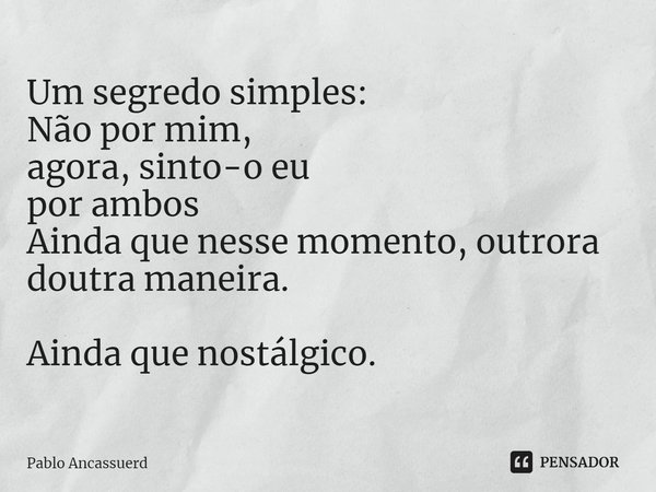 ⁠Um segredo simples:
Não por mim,
agora, sinto-o eu
por ambos
Ainda que nesse momento, outrora
doutra maneira. Ainda que nostálgico.... Frase de Pablo Ancassuerd.