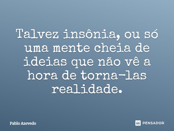 ⁠Talvez insônia, ou só uma mente cheia de ideias que não vê a hora de torna-las realidade.... Frase de Pablo Azevedo.
