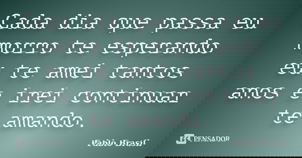 Cada dia que passa eu morro te esperando eu te amei tantos anos e irei continuar te amando.... Frase de Pablo Brasil.