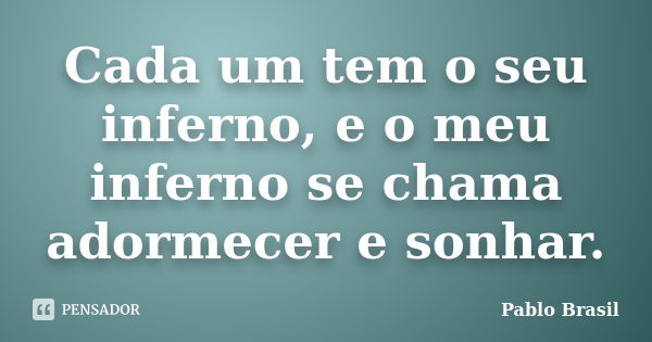 Cada um tem o seu inferno, e o meu inferno se chama adormecer e sonhar.... Frase de Pablo Brasil.