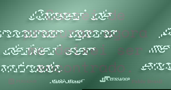 Cansei de procurar agora me deixei ser encontrado.... Frase de Pablo Brasil.