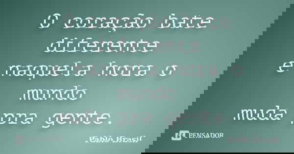 O coração bate diferente e naquela hora o mundo muda pra gente.... Frase de Pablo Brasil.