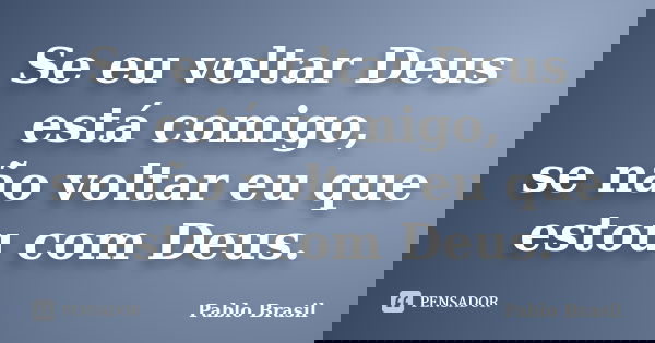 Se eu voltar Deus está comigo, se não voltar eu que estou com Deus.... Frase de Pablo Brasil.