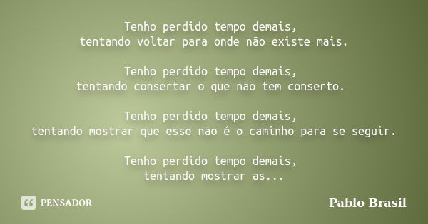 Tenho perdido tempo demais, tentando voltar para onde não existe mais. Tenho perdido tempo demais, tentando consertar o que não tem conserto. Tenho perdido temp... Frase de Pablo Brasil.