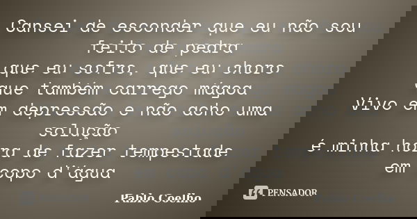 Cansei de esconder que eu não sou feito de pedra que eu sofro, que eu choro que também carrego mágoa Vivo em depressão e não acho uma solução é minha hora de fa... Frase de Pablo Coelho.