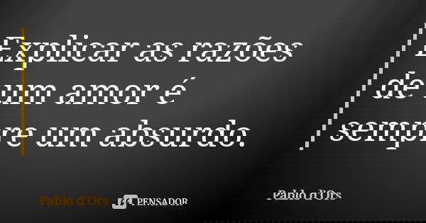Explicar as razões de um amor é sempre um absurdo.... Frase de Pablo d'Ors.