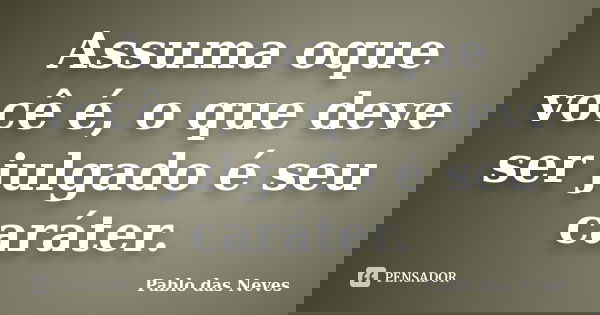 Assuma oque você é, o que deve ser julgado é seu caráter.... Frase de Pablo das Neves.