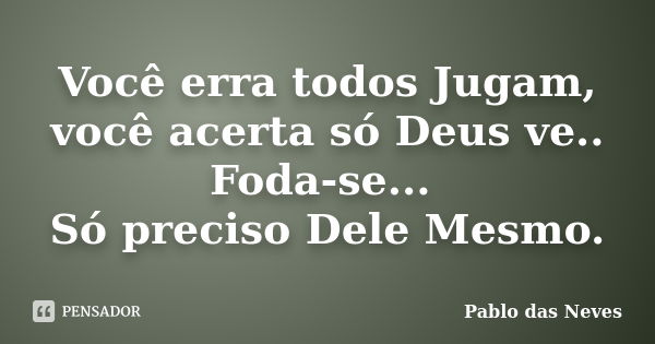 Você erra todos Jugam, você acerta só Deus ve.. Foda-se... Só preciso Dele Mesmo.... Frase de Pablo das Neves.