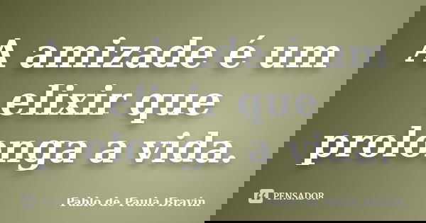 A amizade é um elixir que prolonga a vida.... Frase de Pablo de Paula Bravin.