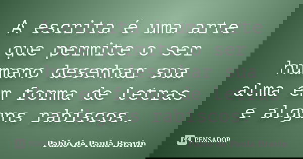 A escrita é uma arte que permite o ser humano desenhar sua alma em forma de letras e alguns rabiscos.... Frase de Pablo de Paula Bravin.