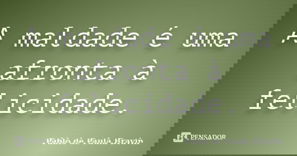 A maldade é uma afronta à felicidade.... Frase de Pablo de Paula Bravin.