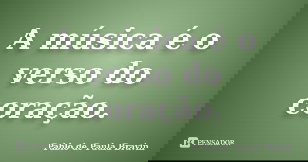 A música é o verso do coração.... Frase de Pablo de Paula Bravin.