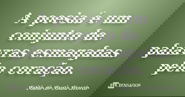 A poesia é um conjunto de palavras esmagadas pelo coração.... Frase de Pablo de Paula Bravin.