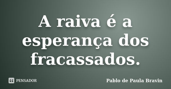 A raiva é a esperança dos fracassados.... Frase de Pablo de Paula Bravin.