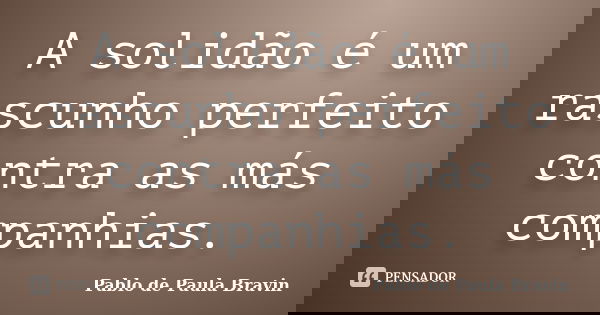 A solidão é um rascunho perfeito contra as más companhias.... Frase de Pablo de Paula Bravin.