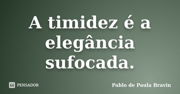 A timidez é a elegância sufocada.... Frase de Pablo de Paula Bravin.