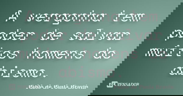 A vergonha tem poder de salvar muitos homens do abismo.... Frase de Pablo de Paula Bravin.