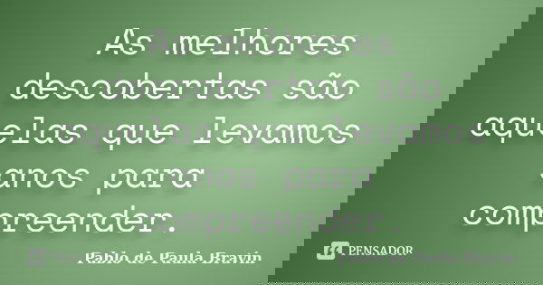 As melhores descobertas são aquelas que levamos anos para compreender.... Frase de Pablo de Paula Bravin.
