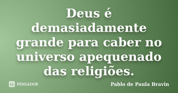 Deus é demasiadamente grande para caber no universo apequenado das religiões.... Frase de Pablo de Paula Bravin.