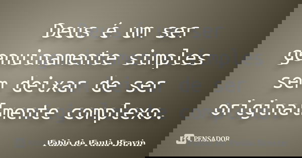 Deus é um ser genuinamente simples sem deixar de ser originalmente complexo.... Frase de Pablo de Paula Bravin.
