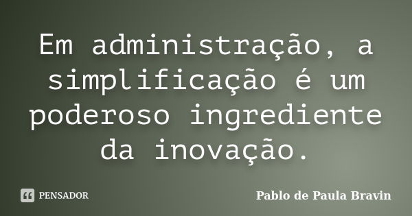 Em administração, a simplificação é um poderoso ingrediente da inovação.... Frase de Pablo de Paula Bravin.
