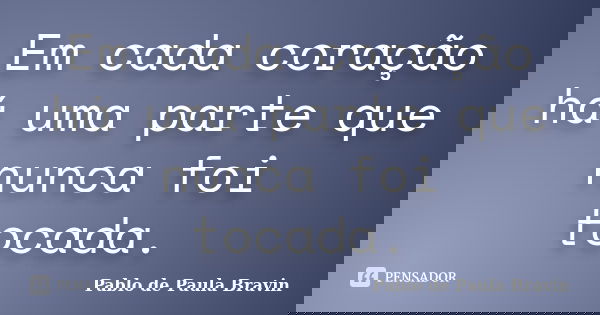 Em cada coração há uma parte que nunca foi tocada.... Frase de Pablo de Paula Bravin.