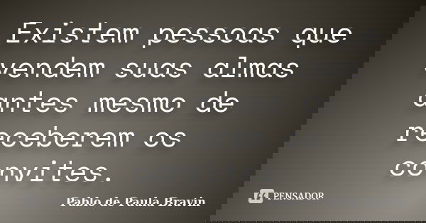 Existem pessoas que vendem suas almas antes mesmo de receberem os convites.... Frase de Pablo de Paula Bravin.