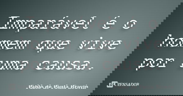 Imparável é o homem que vive por uma causa.... Frase de Pablo de Paula Bravin.