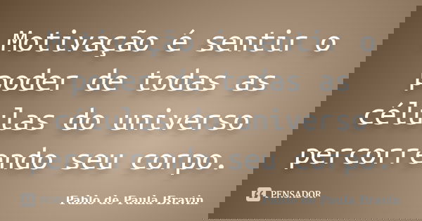 Motivação é sentir o poder de todas as células do universo percorrendo seu corpo.... Frase de Pablo de Paula Bravin.