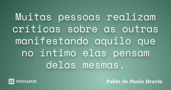 Muitas pessoas realizam críticas sobre as outras manifestando aquilo que no íntimo elas pensam delas mesmas.... Frase de Pablo de Paula Bravin.