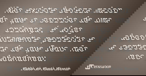 Não existe beleza maior do que o sorriso de uma criança, é algo absolutamente perfeito e a certeza de que Deus não nos abandonou.... Frase de Pablo de Paula Bravin.