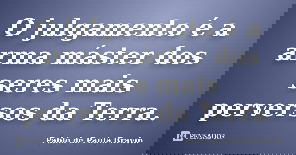 O julgamento é a arma máster dos seres mais perversos da Terra.... Frase de Pablo de Paula Bravin.