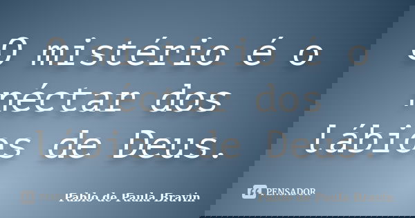 O mistério é o néctar dos lábios de Deus.... Frase de Pablo de Paula Bravin.