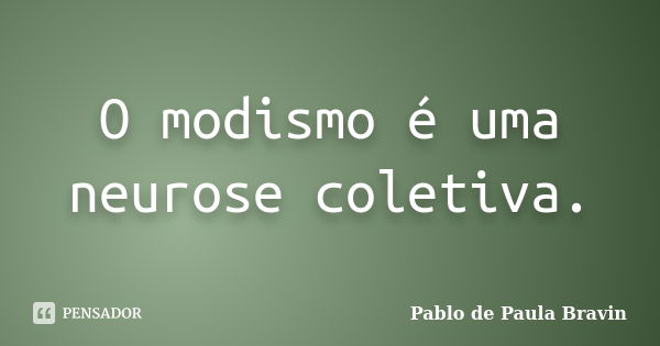 O modismo é uma neurose coletiva.... Frase de Pablo de Paula Bravin.