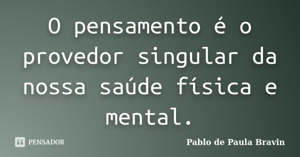 O pensamento é o provedor singular da nossa saúde física e mental.... Frase de Pablo de Paula Bravin.