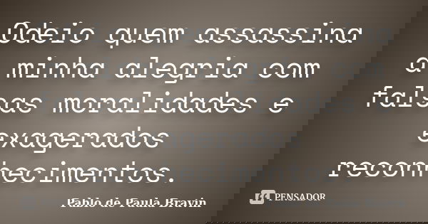 Odeio quem assassina a minha alegria com falsas moralidades e exagerados reconhecimentos.... Frase de Pablo de Paula Bravin.