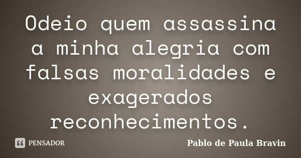 Odeio quem assassina a minha alegria com falsas moralidades e exagerados reconhecimentos.... Frase de Pablo de Paula Bravin.