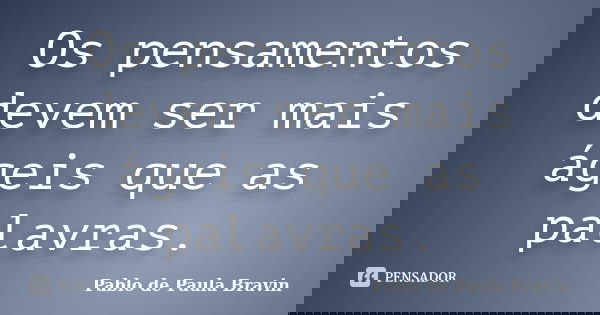 Os pensamentos devem ser mais ágeis que as palavras.... Frase de Pablo de Paula Bravin.