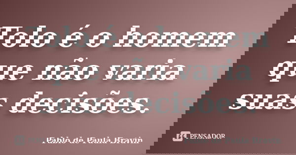 Tolo é o homem que não varia suas decisões.... Frase de Pablo de Paula Bravin.