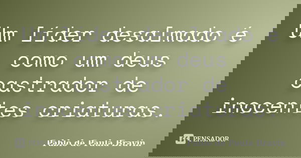 Um líder desalmado é como um deus castrador de inocentes criaturas.... Frase de Pablo de Paula Bravin.