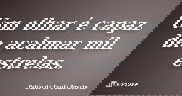 Um olhar é capaz de acalmar mil estrelas.... Frase de Pablo de Paula Bravin.